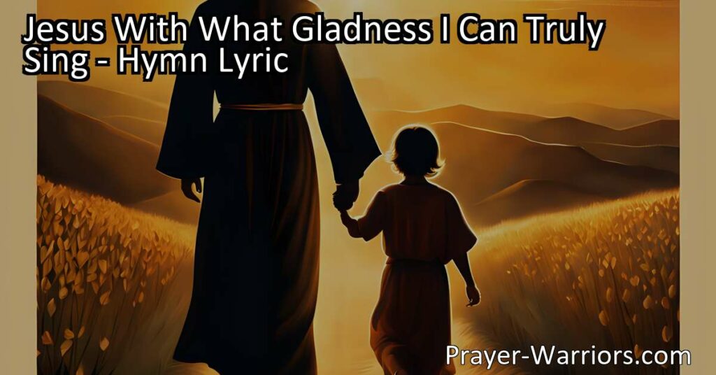 Jesus With What Gladness I Can Truly Sing: Surrendering All to the King - A heartfelt hymn expressing deep devotion and surrender to Jesus