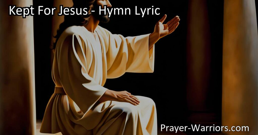 Explore the powerful hymn "Kept For Jesus" and the significance of surrendering to God's protection