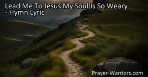 Lead Me To Jesus My Soul Is So Weary: Find rest and redemption in the loving arms of Christ. Let Him lead you to peace and joy in the midst of weariness. Surrender to His love and guidance through prayer.