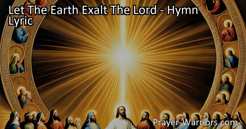 Let The Earth Exalt The Lord: Embracing God's Promises and Seeking His Guidance. Discover the faithfulness of God and His fulfillment of promises in this hymn. Embrace His love