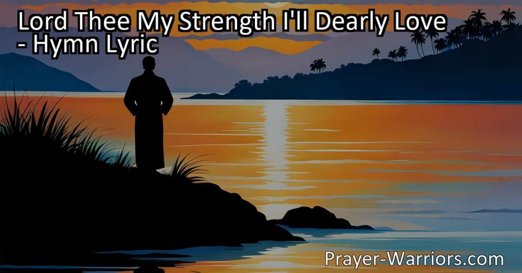 Lord Thee My Strength I'll Dearly Love: Finding Refuge in God's Unfailing Power. This hymn celebrates the Lord as our rock and fortress
