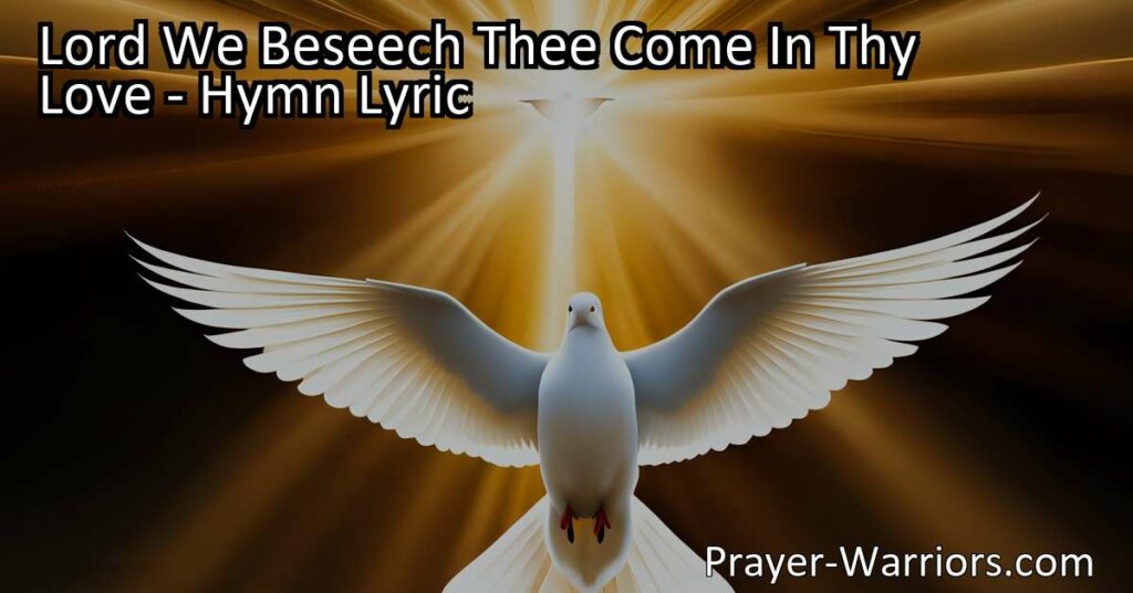 "Seek God's love and blessings in the hymn 'Lord We Beseech Thee Come In Thy Love'. Find meaning and unity as you beseech the Lord for His presence and grace."