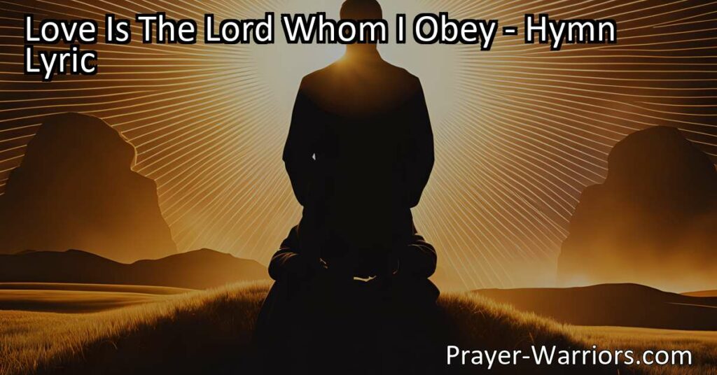 Unlocking the Power of Love: Discover the profound messages hidden within the hymn "Love Is The Lord Whom I Obey" and explore the role of love in our relationship with God.