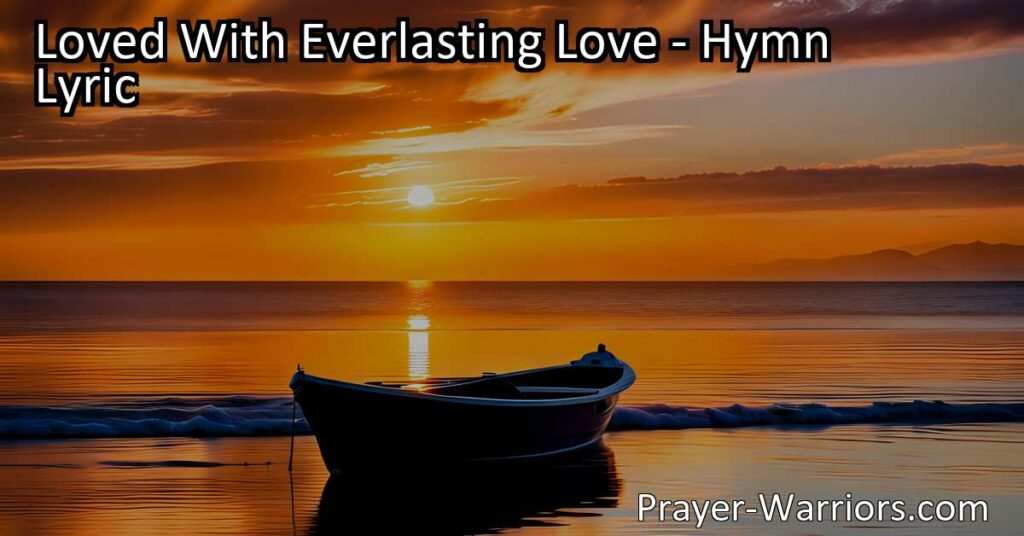 "Loved With Everlasting Love: Discovering the Grace and Peace of God - A hymn that explores the profound love and security we have in our relationship with God."