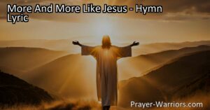 Discover the hymn "More and More Like Jesus" and learn how to embrace Jesus' character