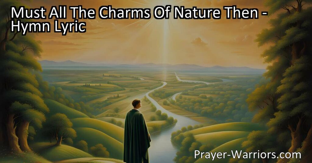 Discover the hidden meaning behind "Must All The Charms Of Nature Then" hymn. Find out why giving up earthly desires for the love of Jesus is worth it.