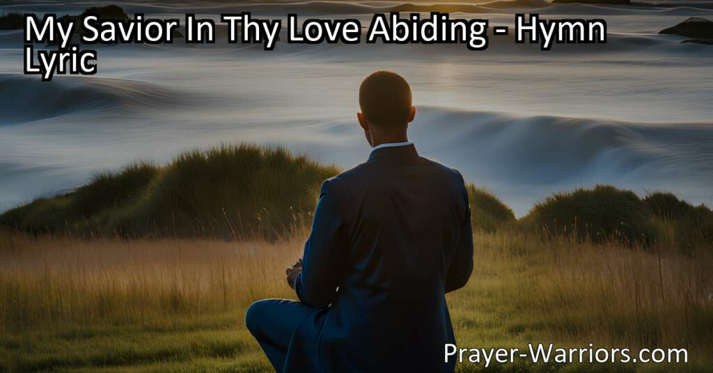 Experience the Strength and Peace in God's Love: "My Savior In Thy Love Abiding". Find comfort and guidance in this heartfelt hymn of devotion.