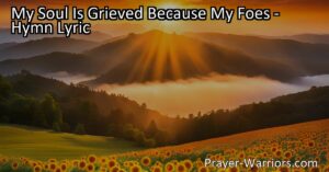 Find strength and solace in the hymn "My Soul Is Grieved Because My Foes." Discover how to maintain a steadfast heart and trust in God's boundless mercies