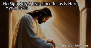 Find peace and joy in Jesus. Discover the hymn "No Sigh Nor A Tear Since Jesus Is Here" and experience the assurance and comfort in His presence.