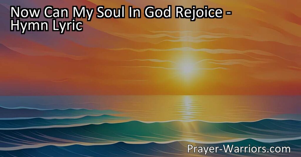 "Experience true joy in God's love with 'Now Can My Soul In God Rejoice.' Find solace