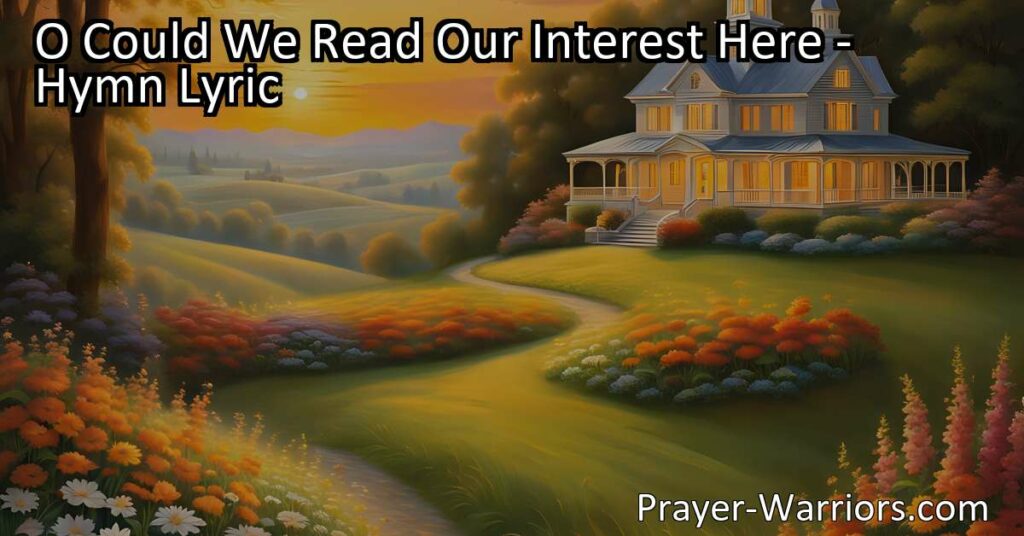 Discover the profound joy and celestial paradise that awaits us in the hymn "O Could We Read Our Interest Here." Explore the blessings of Jesus and envision a life filled with unending bliss and the radiant love of the heavens.