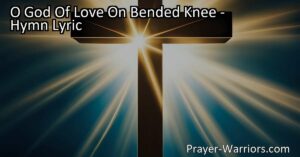 Discover mercy and freedom in God's love - "O God Of Love On Bended Knee" hymn reminds us of our need for forgiveness