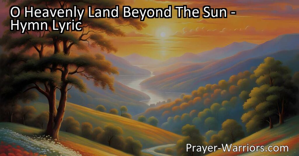 Experience the beauty and serenity of O Heavenly Land Beyond The Sun. Discover a paradise beyond sin and sorrow