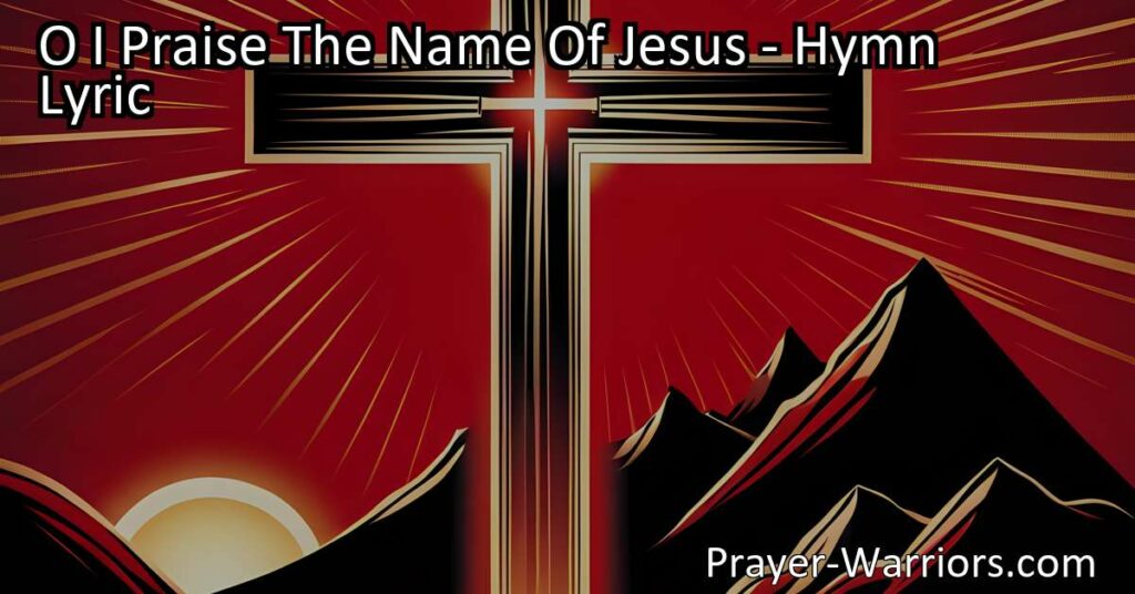 "O I Praise The Name Of Jesus: A Hymn of Redemption and Gratitude. Explore the transformative power of Jesus' sacrifice