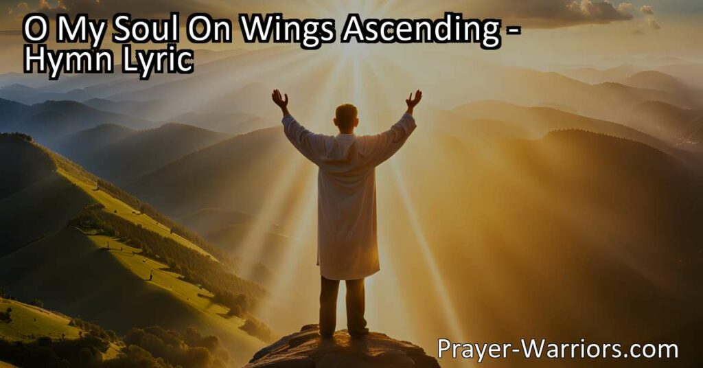 Seeking Peace and Protection in Prayer - O My Soul On Wings Ascending. Find solace and guidance in the power of prayer