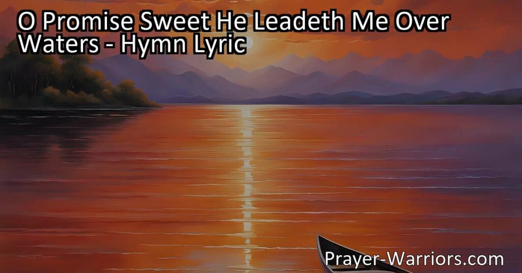 O Promise Sweet: He Leadeth Me Over Waters - Trust in the promise of our Savior to guide us through life's challenges. Find comfort in knowing He will lead us home