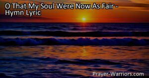 Explore the beauty and redemption of the soul through the longing expressed in the hymn "O That My Soul Were Now As Fair." Discover the author's desire for a radiant