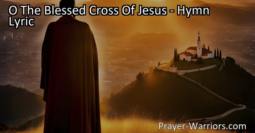 Discover the power and meaning of the blessed cross in "O The Blessed Cross Of Jesus." Find redemption