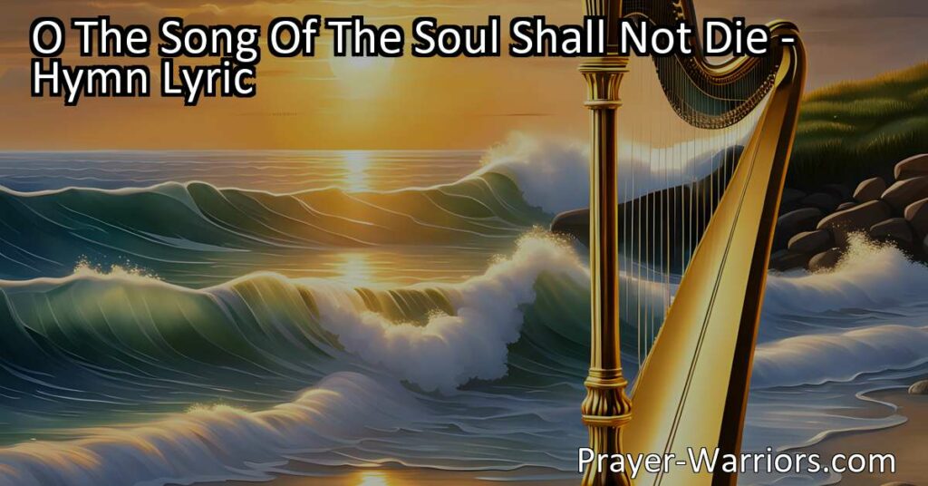 Discover the timeless melody of hope and glory in "O The Song Of The Soul Shall Not Die." This soul-stirring hymn celebrates the eternal nature of our inner song