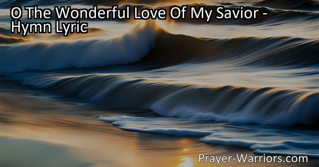 Experience the Wonder of God's Love | "O The Wonderful Love Of My Savior" Hymn Resonates with All Ages | Embrace His Unconditional Love and Find Peace | Join the Heartwarming Melodies!