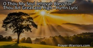 Discover the beauty and majesty of God in the hymn "O Thou My Soul Jehovah Bless." Praise His greatness