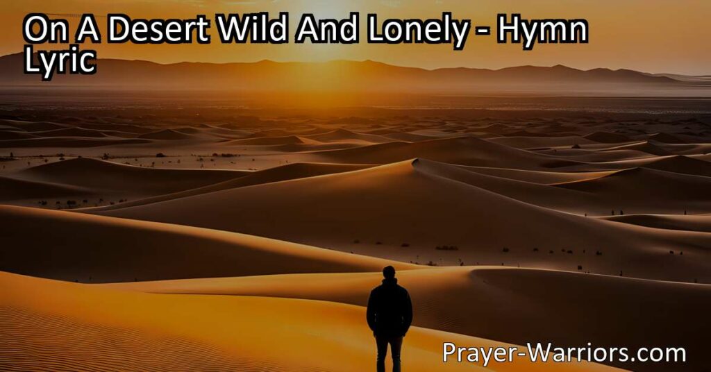 Find hope in the Burden Bearer on a desert wild and lonely. Discover solace