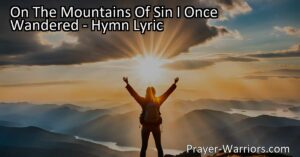 "On The Mountains Of Sin I Once Wandered: Experience God's Transformative Love & Grace. Find redemption from a life of sin and discover the incredible power of God's grace. Start your journey of faith and obedience today."