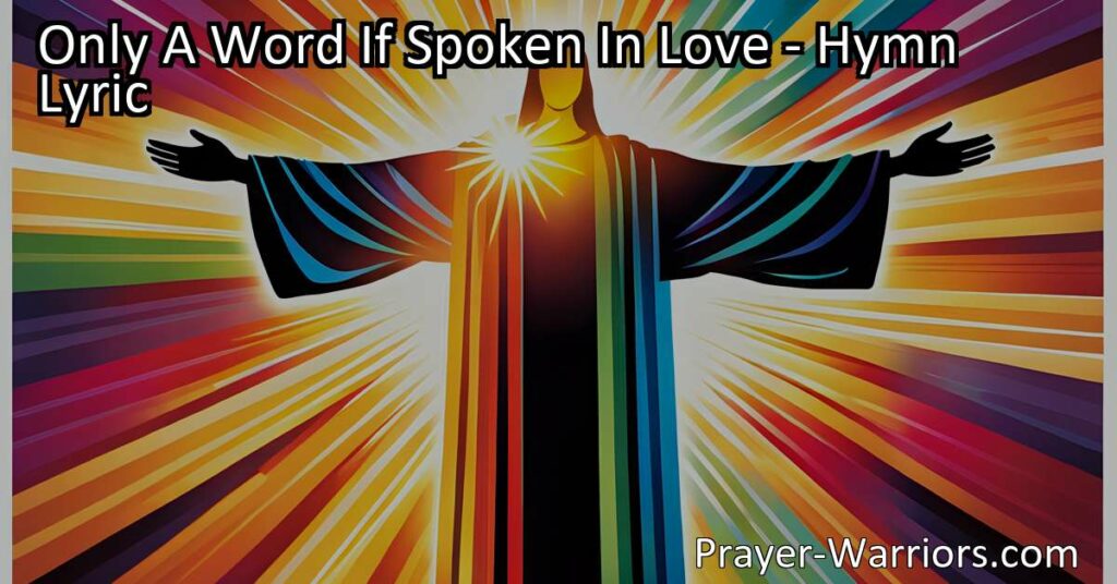 Discover the power of one word spoken in love with the hymn "Only A Word If Spoken In Love." Learn how simple acts of kindness and encouragement can make a difference in someone's life.