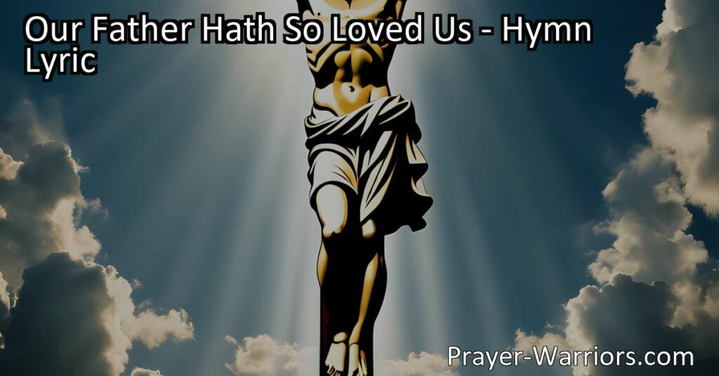 Unconditional love of God: Discover the depth and compassion of God's love in the hymn "Our Father Hath So Loved Us." Explore the sacrificial nature