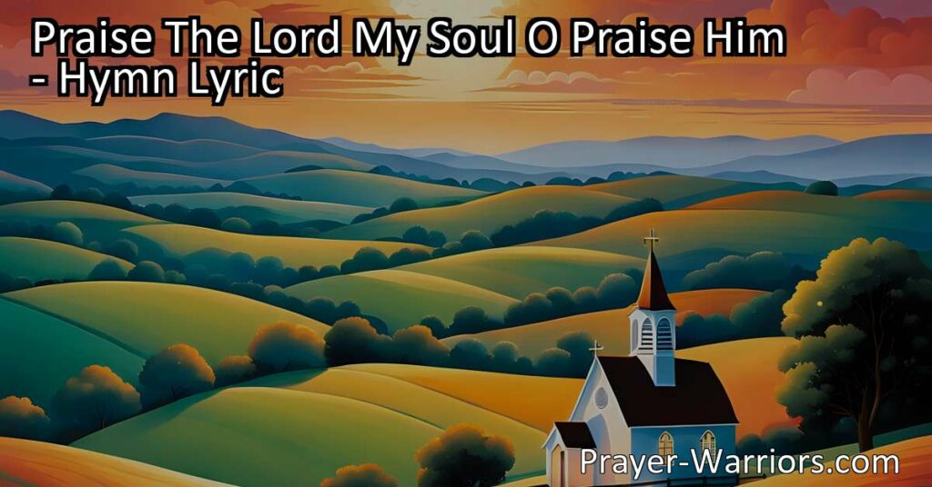 Praise The Lord My Soul O Praise Him: A Hymn of Gratitude and Faith that reminds us to lift our voices in praise and gratitude to God for His countless blessings. Join in the joyous worship and experience the everlasting love and care of our Heavenly Father.