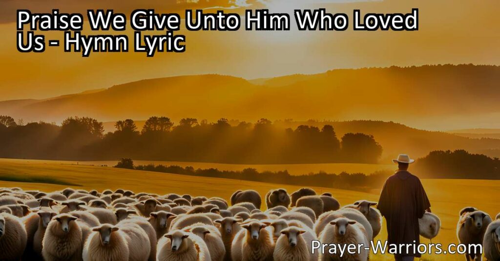 Discover the beauty of "Praise We Give Unto Him Who Loved Us" hymn. Understand the depth of God's love