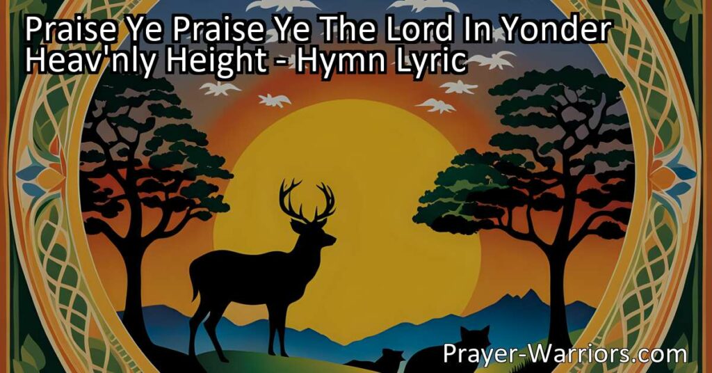 Join the universal chorus of praise with "Praise Ye Praise Ye The Lord In Yonder Heav'nly Height." This hymn invites all of creation to acknowledge and glorify the Lord's power and greatness. Praise Him from the heavenly heights to the creatures of the sea and earth.