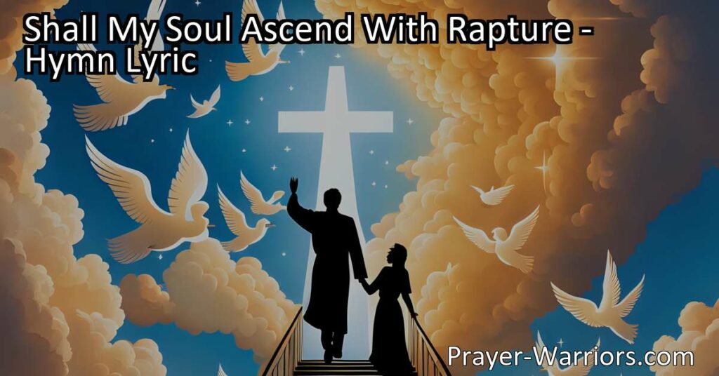 Experience the Hope of Eternal Life: Shall My Soul Ascend With Rapture. Explore the wonders that await in the realms beyond the skies. Rejoice in the promise of rest
