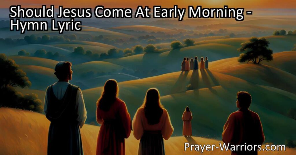 Get Ready for Jesus: Should Jesus Come At Early Morning? Reflect on your readiness to meet Jesus and be prepared for His glorious return.