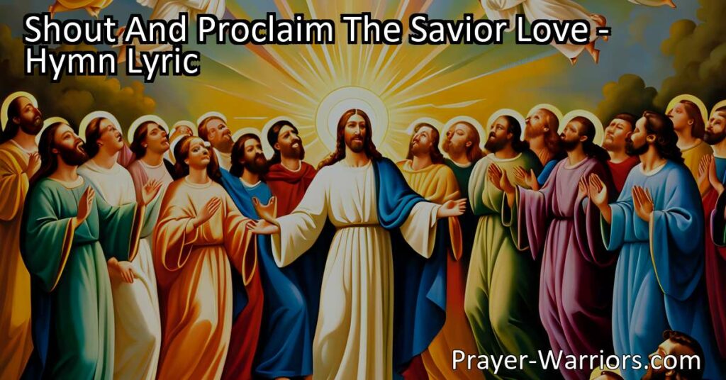 "Shout And Proclaim The Savior Love: A Hymn of Joy and Gratitude - Experience the boundless love of our Savior as we join together in praise and spread His message of hope and eternal life. Join us in shouting and proclaiming the Savior's love!"