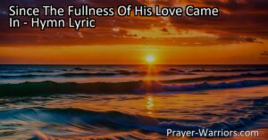 Experience the transformative power of love in the hymn "Since The Fullness Of His Love Came In". Explore themes of redemption