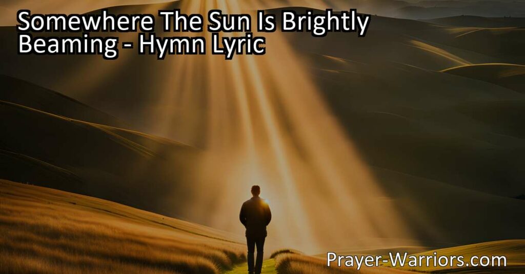 Find hope and solace in difficult times with the hymn "Somewhere The Sun Is Brightly Beaming." Discover the power of trust in God and the promise of a brighter land.