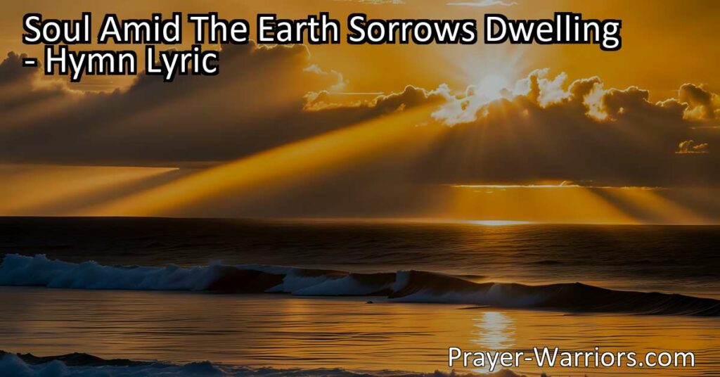 Find hope and fulfillment in the promise of peace with "Soul Amid The Earth Sorrows Dwelling." Discover lasting satisfaction in God's presence and trust in His timing.