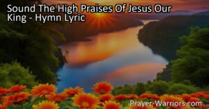 "Sound the High Praises of Jesus Our King: Celebrate His Victory and Power over Death and the Grave. Join in Singing His Triumph! Explore the Meaning Behind the Hymn."