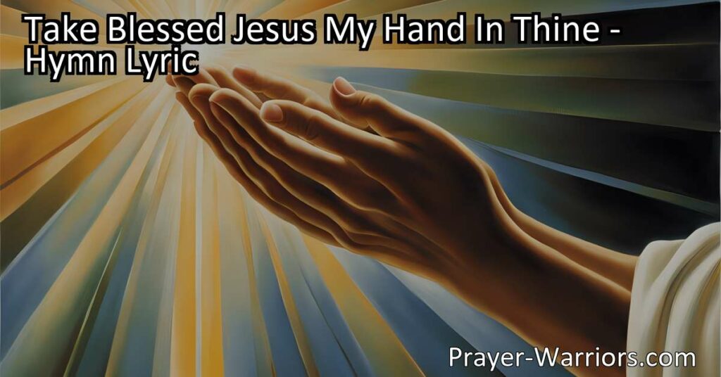 Take Blessed Jesus My Hand In Thine: Discover the Power of Clinging to His Hand. Trust