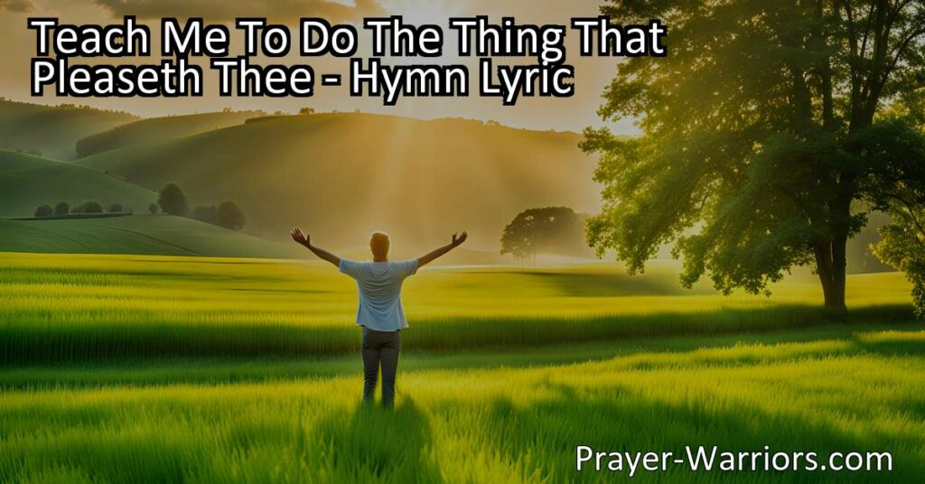 Discover the heartfelt hymn "Teach Me To Do The Thing That Pleaseth Thee" and learn the importance of living according to God's will and surrendering to His loving Spirit. Seek guidance and find fulfillment in righteousness and love. Open yourself to God's teaching and draw nearer to Him.