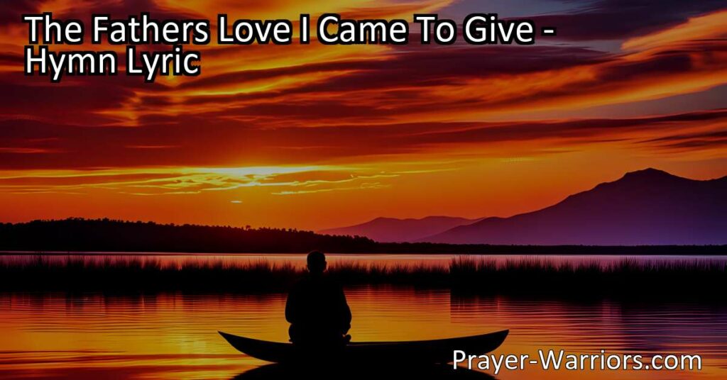 Experience the Father's Love: Find Peace and Joy through "The Father's Love I Came To Give" hymn. Discover a love that brings lasting fulfillment - embrace it today!