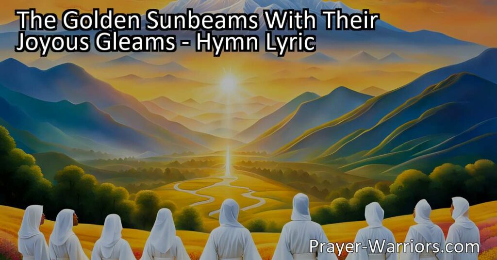 Experience the joy and beauty of the golden sunbeams with their gleaming light. Witness God's glory and power in His creations. Praise Him and offer Him our heartfelt gratitude. Find rest and eternal bliss in His loving presence.