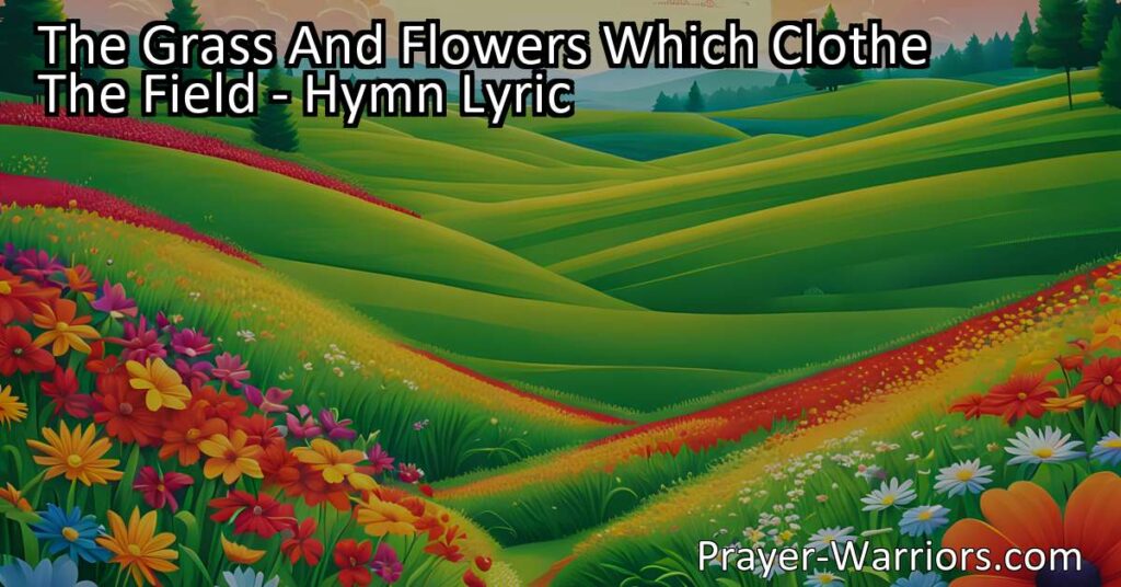 Discover the profound hymn "The Grass and Flowers Which Clothe the Field" and reflect on life's fleeting nature. Find solace in preparing for death and trusting in something greater.