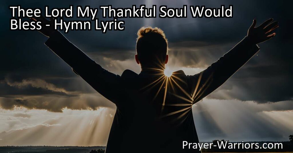 Discover the hymn "Thee Lord My Thankful Soul Would Bless" that expresses gratitude and praise to God. Learn how His mercy can lift us out of distress and fill our hearts with joy. Let's honor and glorify our Lord together.