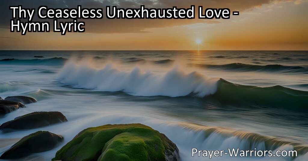 Experience the unending love and grace of God in the hymn "Thy Ceaseless Unexhausted Love." Discover how God's love removes evil