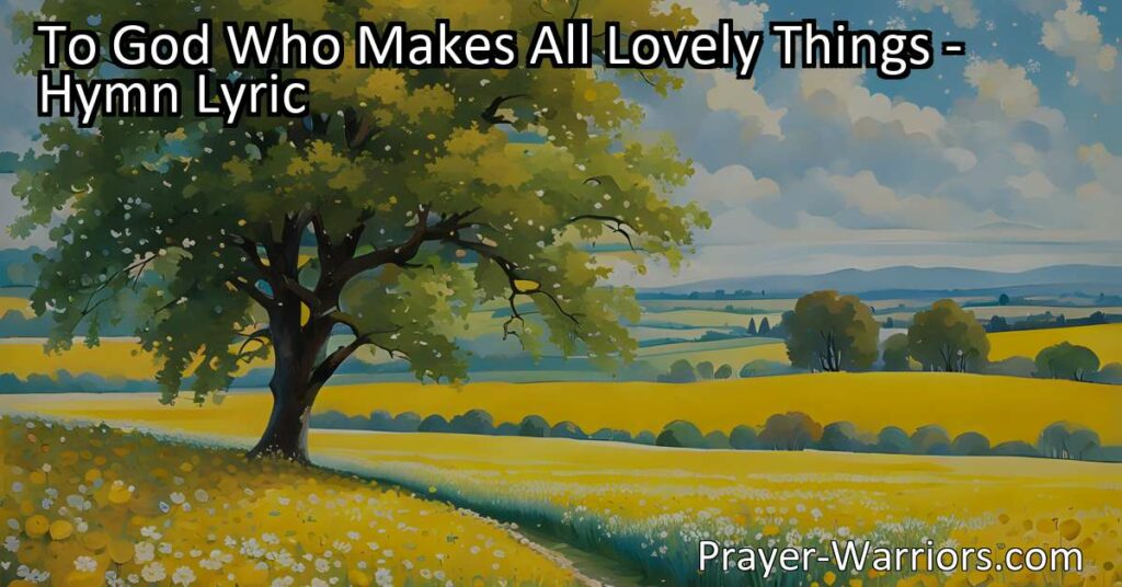 Discover the beauty of God's creations in "To God Who Makes All Lovely Things." Explore the wonders of nature