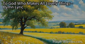 Discover the beauty of God's creations in "To God Who Makes All Lovely Things." Explore the wonders of nature