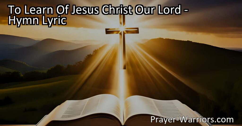 Unlock the wisdom of Jesus Christ through His holy Word. Explore the hymn "To Learn Of Jesus Christ Our Lord" and discover the wondrous lessons it offers.