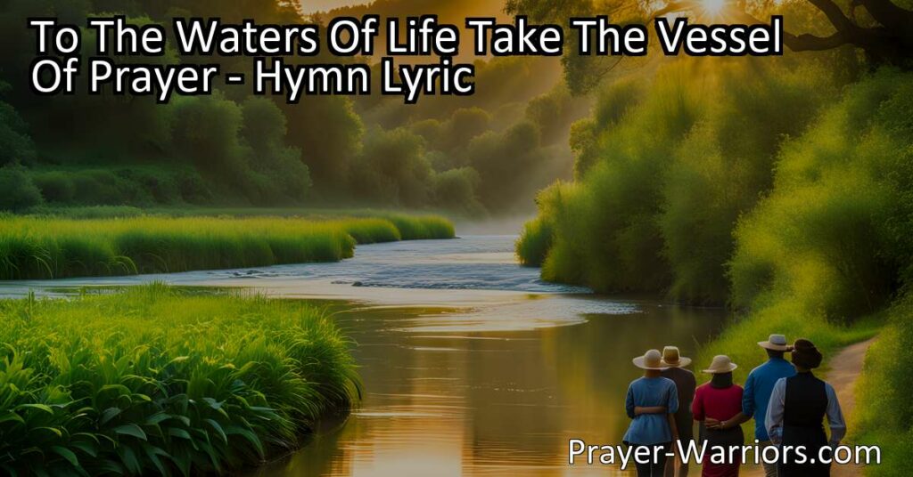 Quench your spiritual thirst with the power of prayer! Take the vessel of prayer to the waters of life and discover everlasting joy and blessings. Haste away